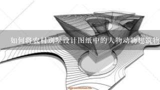 如何将农村别墅设计图纸中的人物动物建筑物等元素的动画效果与现实世界的物体进行对应关系?