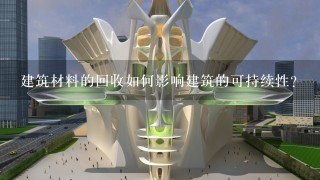 建筑材料的回收如何影响建筑的可持续性?