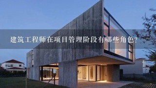 建筑工程师在项目管理阶段有哪些角色?