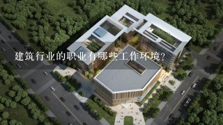 建筑行业的职业有哪些工作环境?