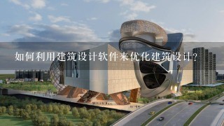 如何利用建筑设计软件来优化建筑设计?