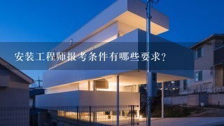 安装工程师报考条件有哪些要求?