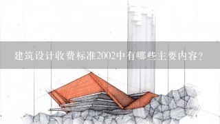 建筑设计收费标准2002中有哪些主要内容?