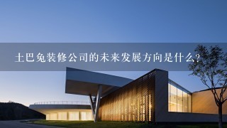 土巴兔装修公司的未来发展方向是什么?