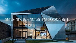 建筑师如何使用建筑设计软件来进行设计?