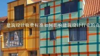 建筑设计收费标准如何影响建筑设计行业的竞争力?