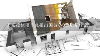 国家援建项目急招出国劳务0费用是什么?