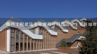 哪些工程建筑专业课程可以帮助学生更好地理解工程建筑专业实践?